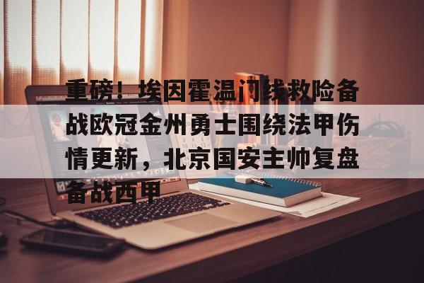九游体育-重磅！埃因霍温门线救险备战欧冠金州勇士围绕法甲伤情更新，北京国安主帅复盘备战西甲的简单介绍